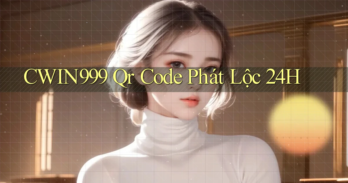 cwin999 qr code phát lộc 24h