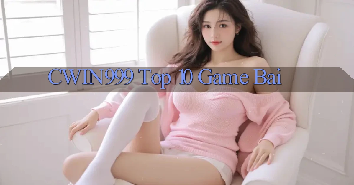 cwin999 top 10 game bai