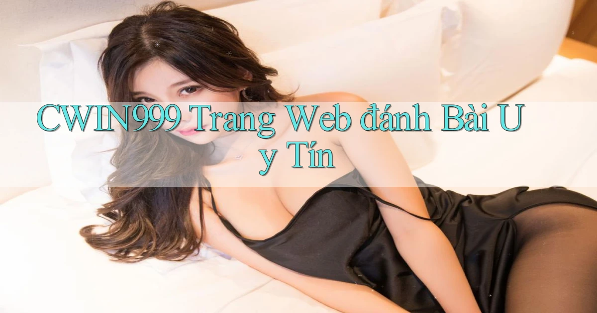 cwin999 trang web đánh bài uy tín