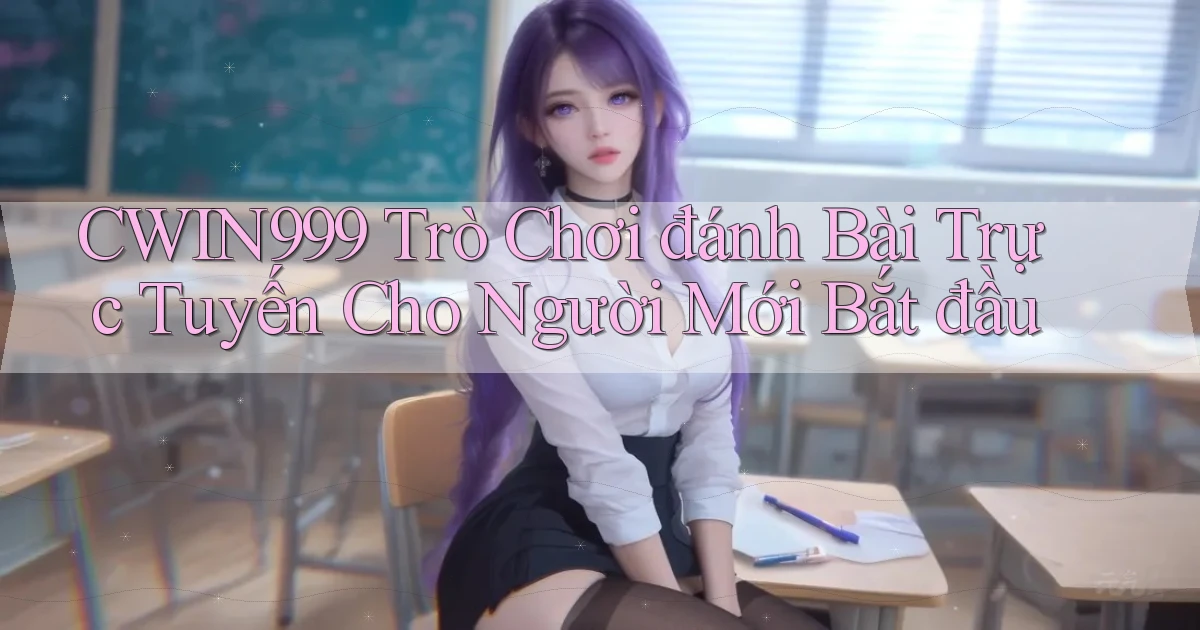 cwin999  trò chơi đánh bài trực tuyến cho người mới bắt đầu