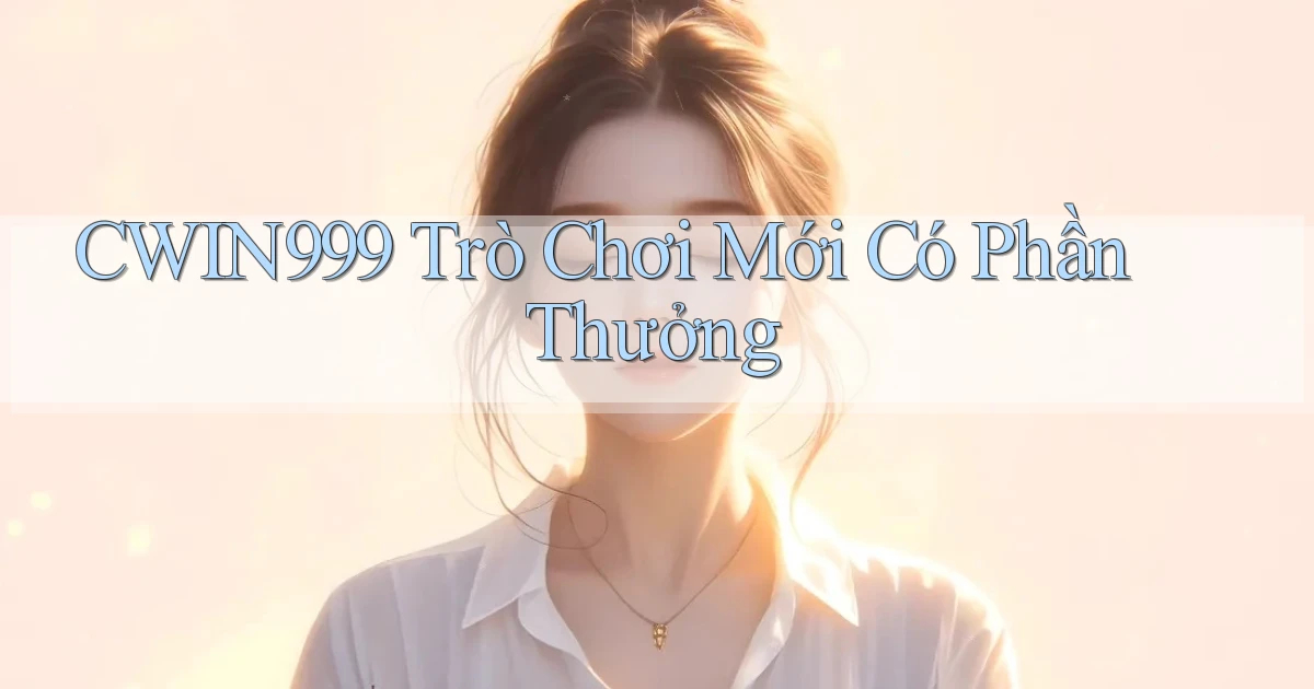 cwin999 Trò chơi mới có phần thưởng