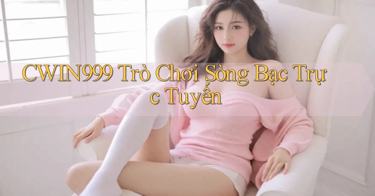 cwin999  trò chơi sòng bạc trực tuyến