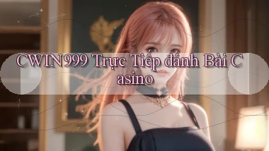 cwin999 trực tiếp đánh bài casino