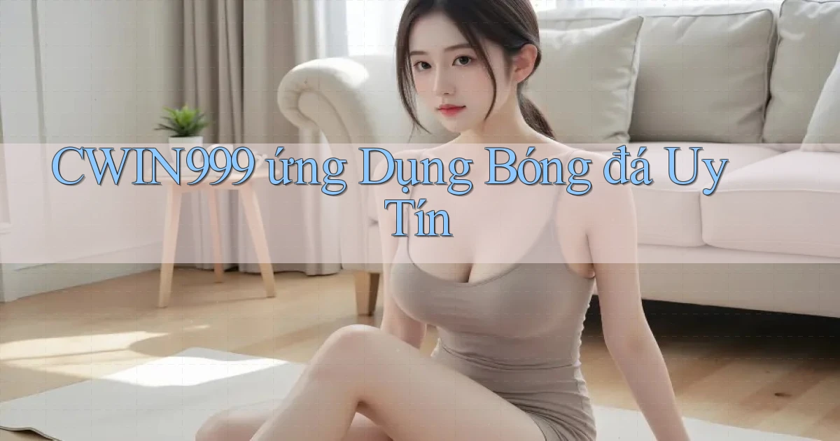 cwin999  ứng dụng bóng đá uy tín