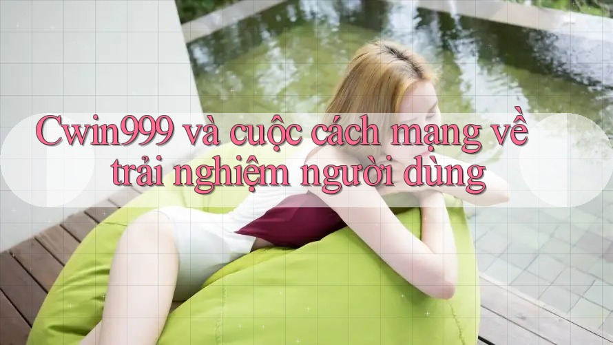 Cwin999 và cuộc cách mạng về trải nghiệm người dùng