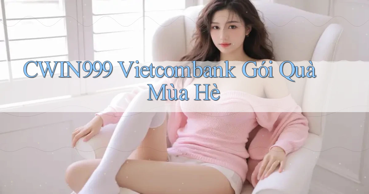 cwin999 vietcombank gói quà mùa hè
