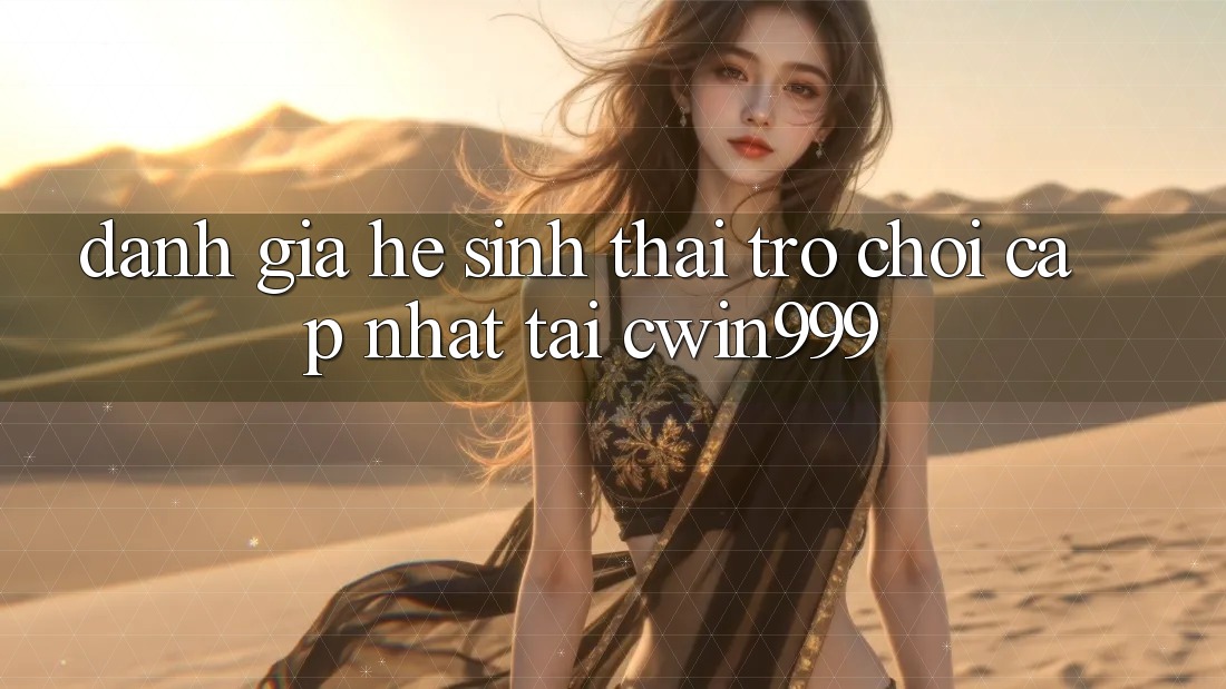 Đánh Giá Hệ Sinh Thái Trò chơi Cập Nhật Tại Cwin999