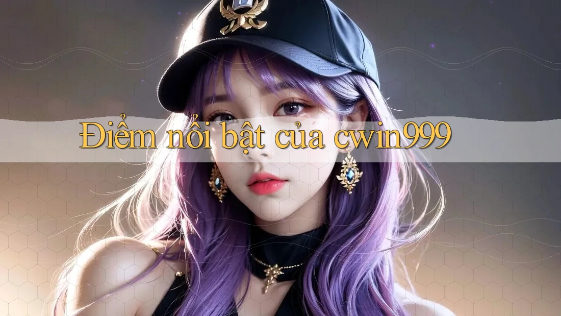 Điểm nổi bật của cwin999 Điểm nổi bật của cwin999