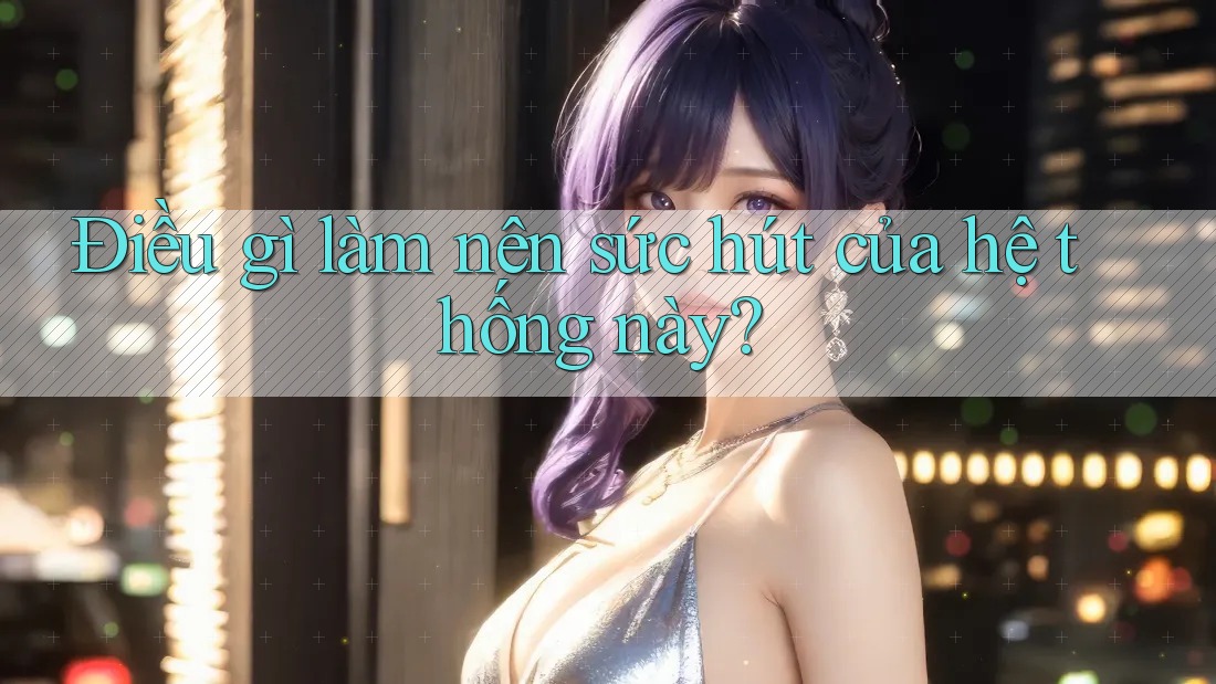 Điều gì làm nên sức hút của hệ thống này?