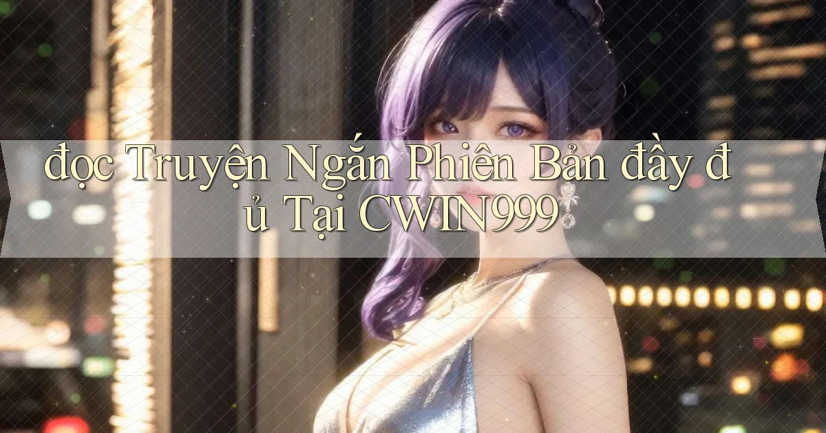 đọc truyện ngắn phiên bản đầy đủ tại cwin999