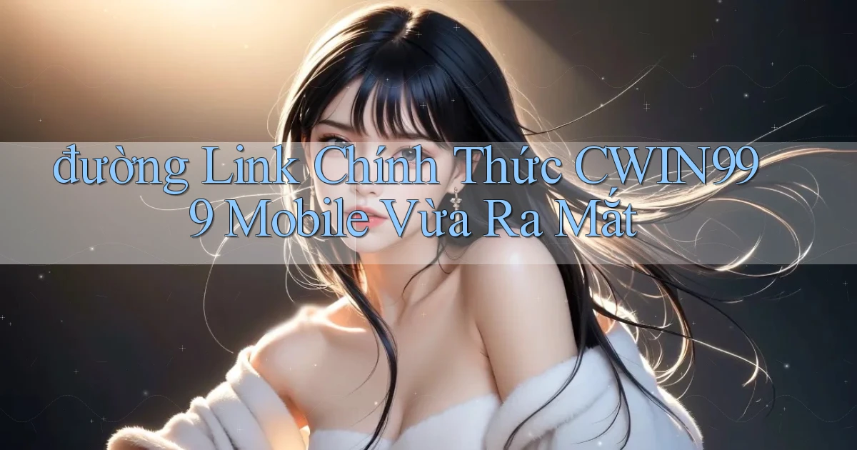 đường link chính thức cwin999 mobile vừa ra mắt