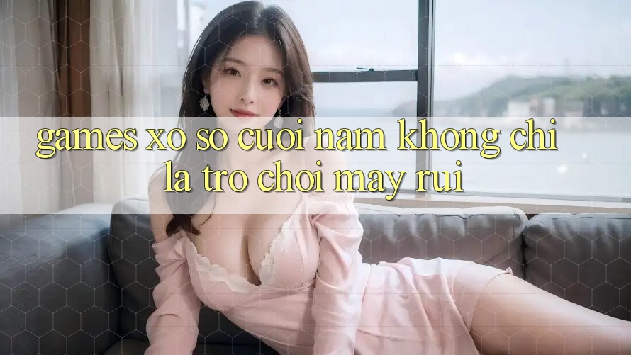 “Games” Xổ Số Cuối Năm – Không Chỉ Là Trò Chơi May Rủi