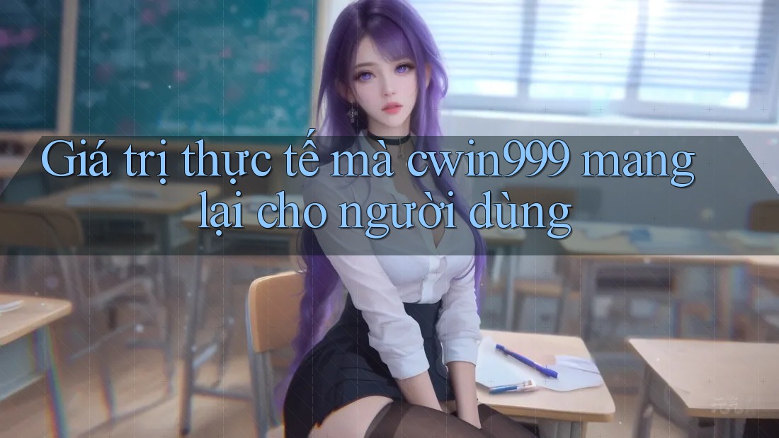 Giá trị thực tế mà cwin999 mang lại cho người dùng Giá trị thực tế mà cwin999 mang lại cho người dùng