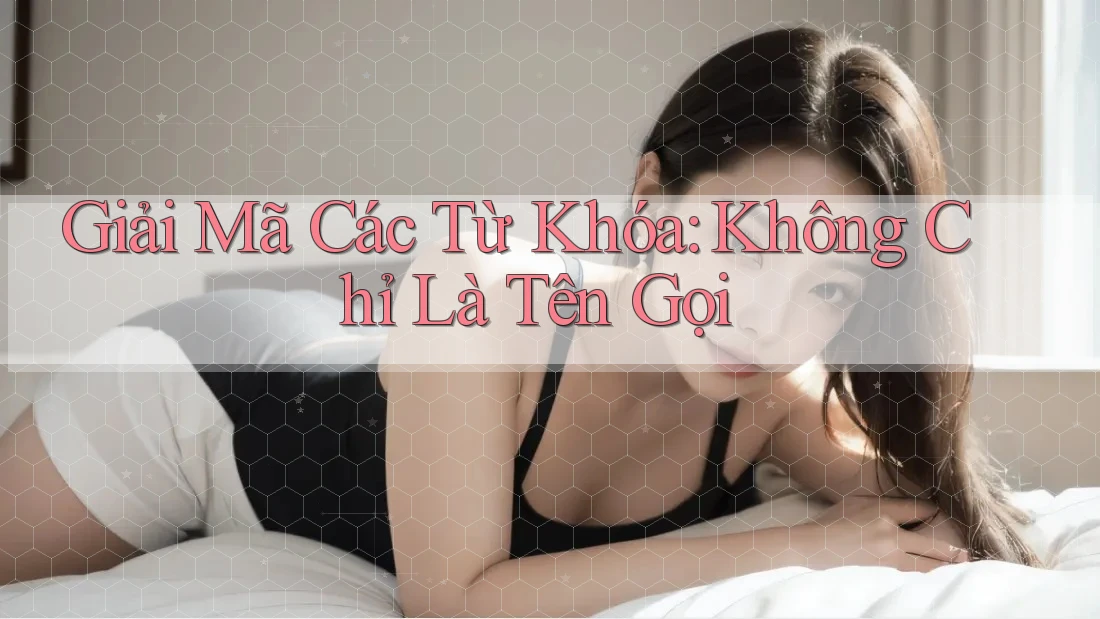 Giải Mã Các Từ Khóa: Không Chỉ Là Tên Gọi