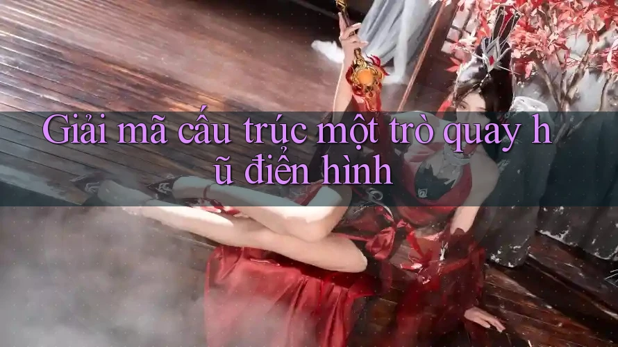 Giải mã cấu trúc một trò quay hũ điển hình