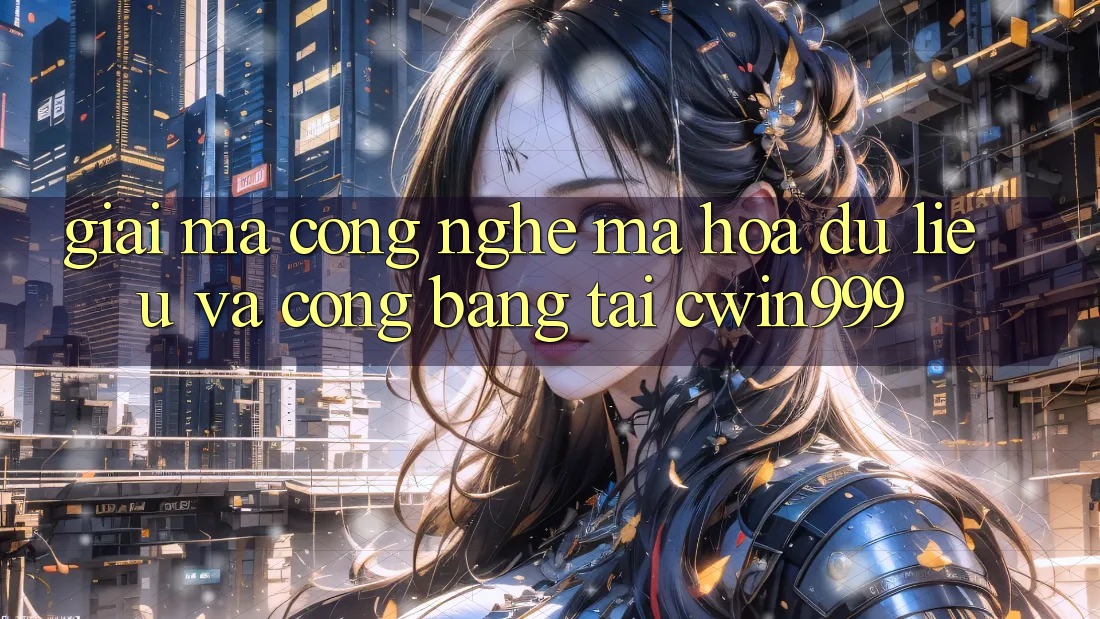 Giải Mã Công Nghệ Mã hóa dữ liệu Và Công Bằng Tại Cwin999