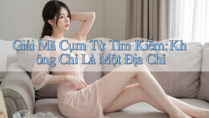 Giải Mã Cụm Từ Tìm Kiếm: Không Chỉ Là Một Địa Chỉ Giải Mã Cụm Từ Tìm Kiếm: Không Chỉ Là Một Địa Chỉ