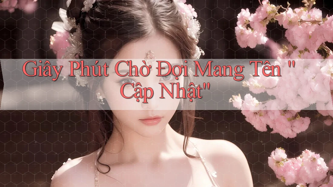 Giây Phút Chờ Đợi Mang Tên “Cập Nhật”