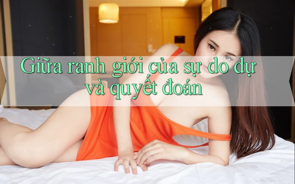 Giữa ranh giới của sự do dự và quyết đoán