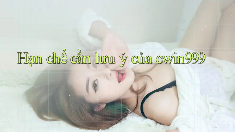 Hạn chế cần lưu ý của cwin999 Hạn chế cần lưu ý của cwin999