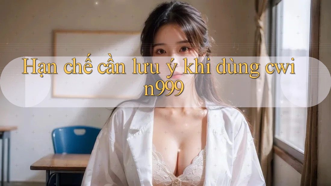 Hạn chế cần lưu ý khi dùng cwin999