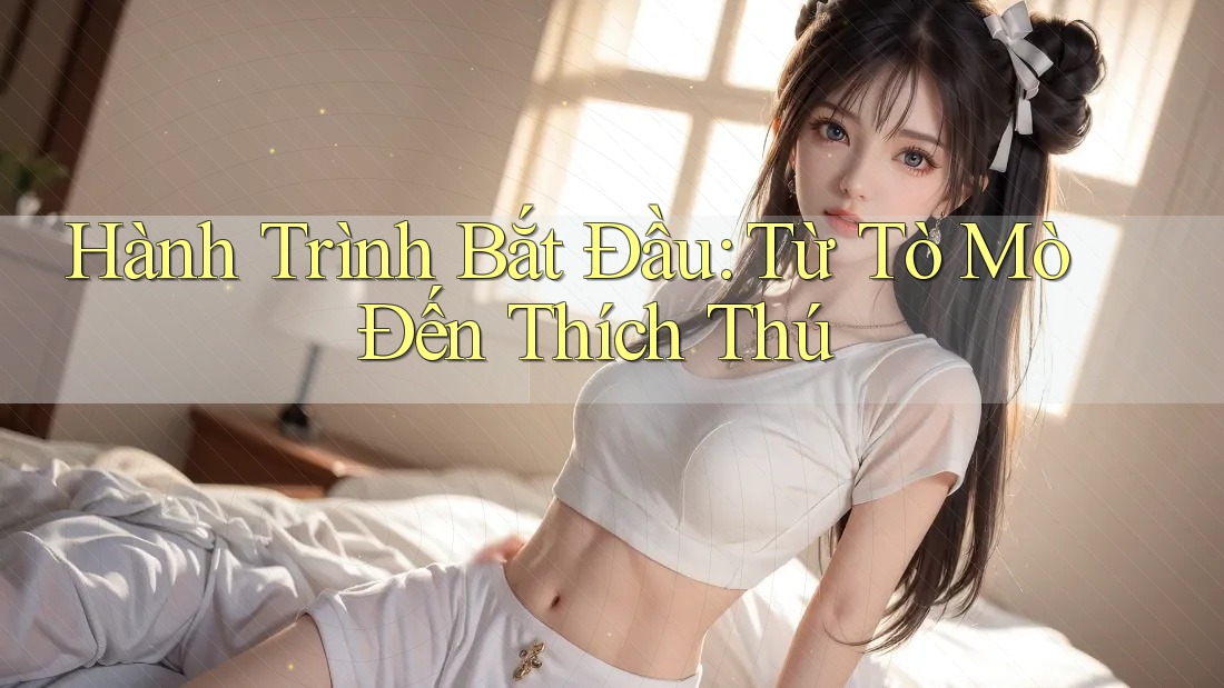 Hành Trình Bắt Đầu: Từ Tò Mò Đến Thích Thú Hành Trình Bắt Đầu: Từ Tò Mò Đến Thích Thú