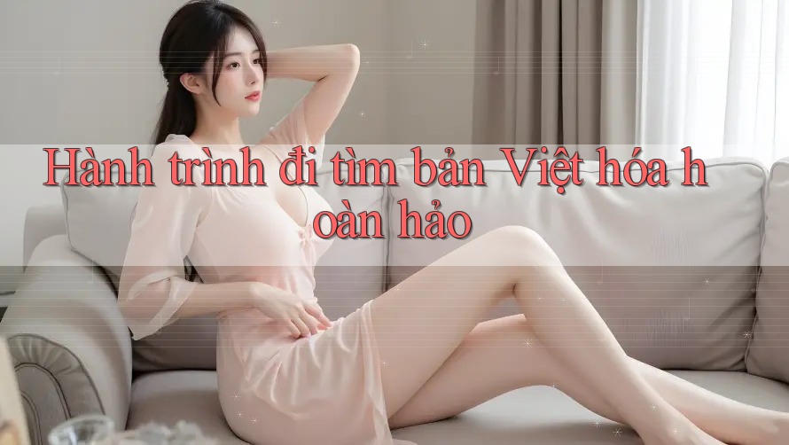 Hành trình đi tìm bản Việt hóa hoàn hảo