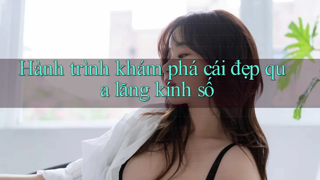 Hành trình khám phá cái đẹp qua lăng kính số