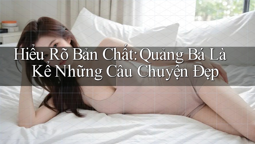Hiểu Rõ Bản Chất: Quảng Bá Là Kể Những Câu Chuyện Đẹp