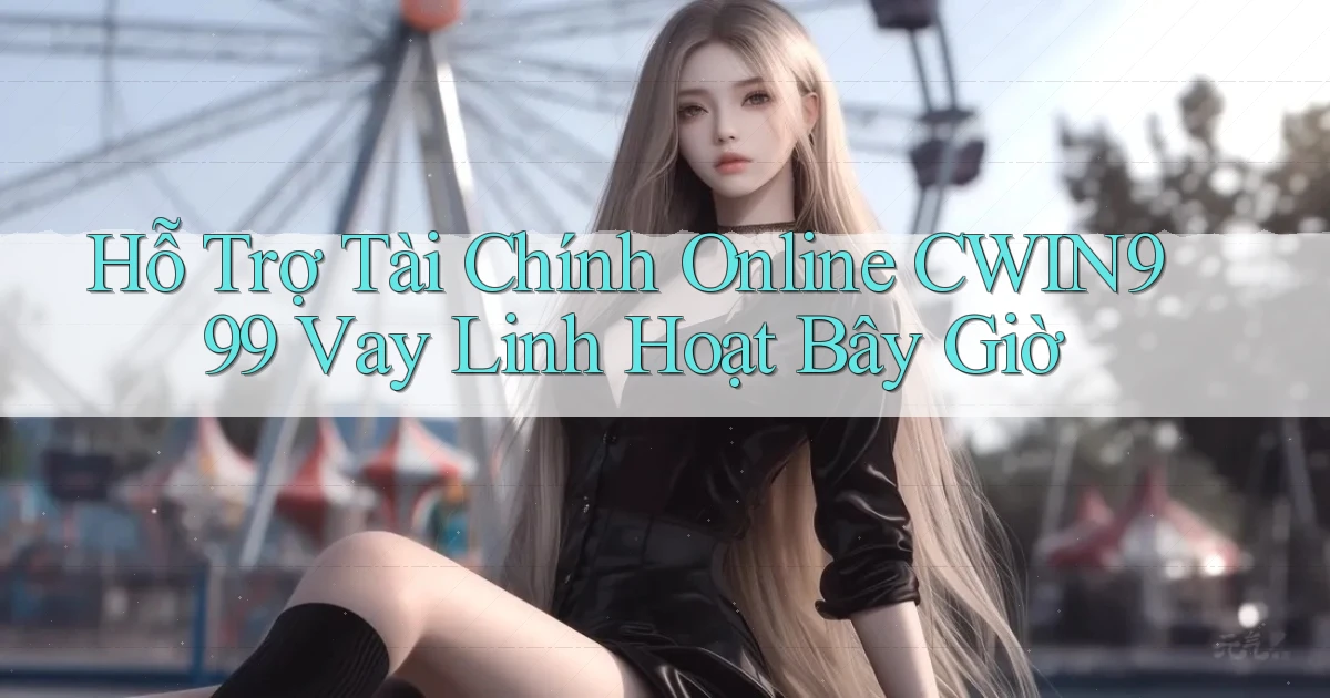 hỗ trợ tài chính online cwin999 vay linh hoạt bây giờ