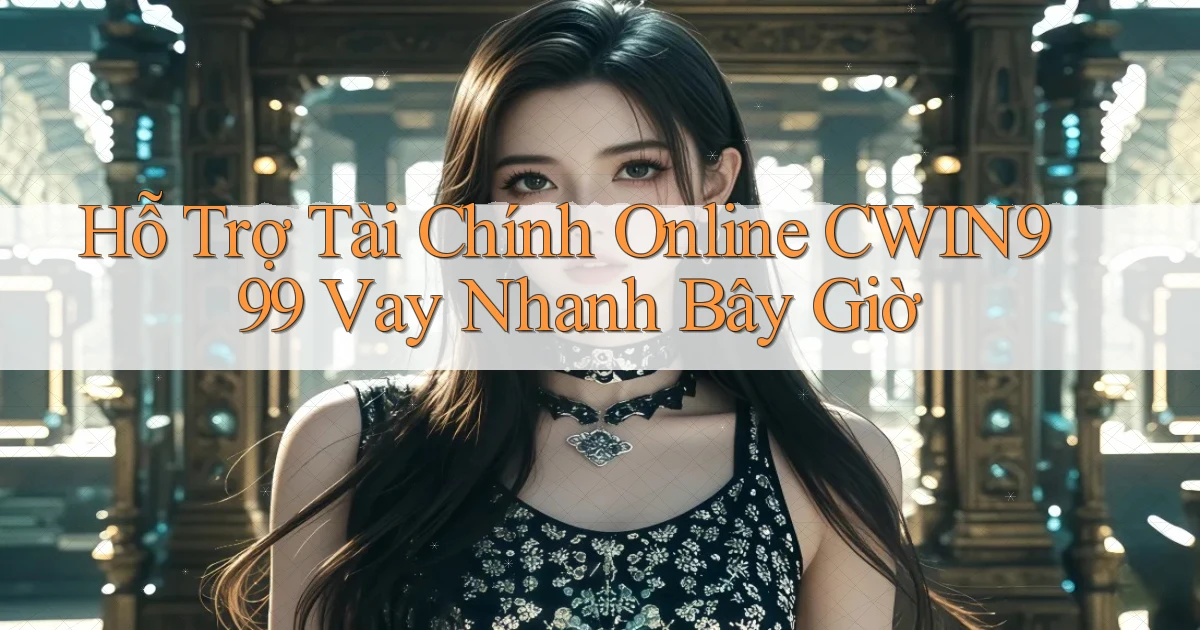 hỗ trợ tài chính online cwin999 vay nhanh bây giờ