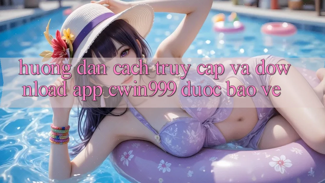 Hướng Dẫn Cách Truy Cập Và Download App Cwin999 Được bảo vệ