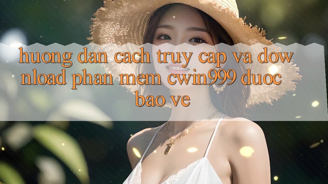 Hướng Dẫn Cách Truy Cập Và Download Phần mềm Cwin999 Được bảo vệ Hướng Dẫn Cách Truy Cập Và Download Phần mềm Cwin999 Được bảo vệ