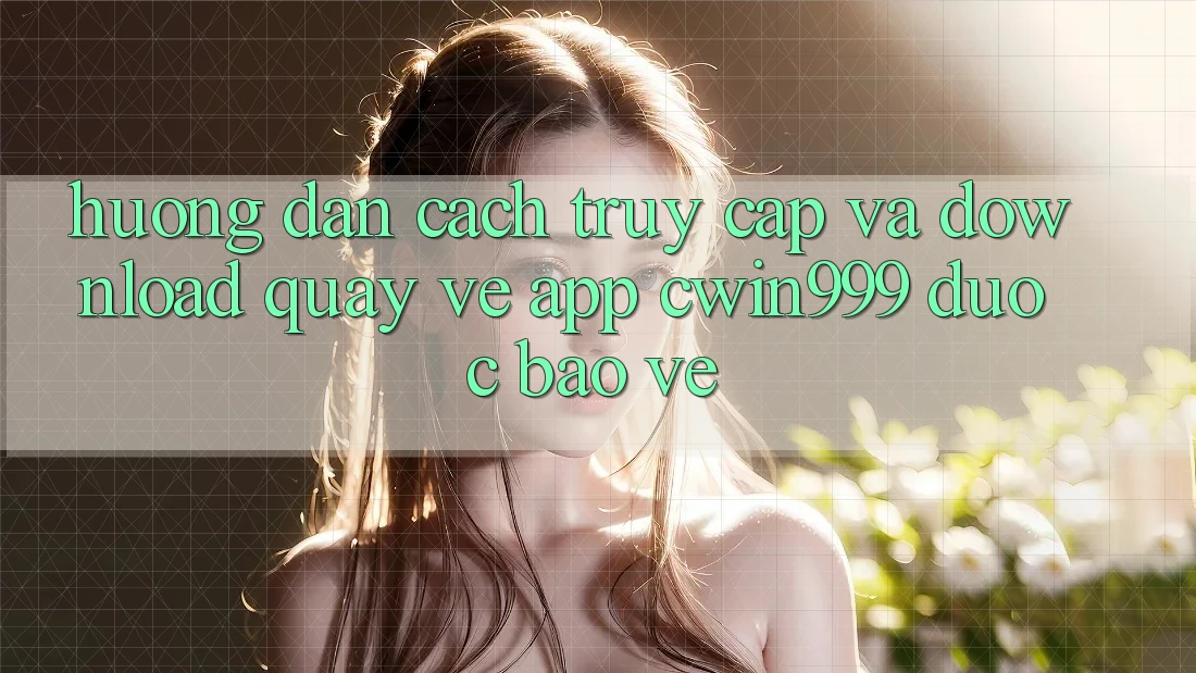Hướng Dẫn Cách Truy Cập Và Download quay về App Cwin999 Được bảo vệ