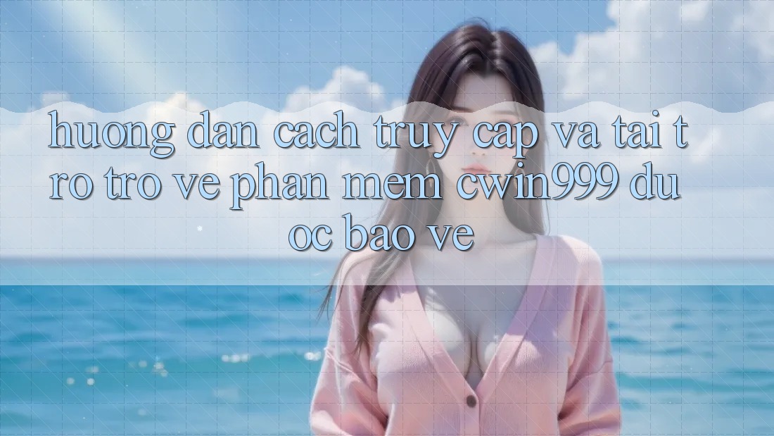 Hướng Dẫn Cách Truy Cập Và Tải trở trở về Phần mềm Cwin999 Được bảo vệ Hướng Dẫn Cách Truy Cập Và Tải trở trở về Phần mềm Cwin999 Được bảo vệ