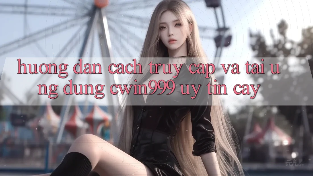 Hướng Dẫn Cách Truy Cập Và Tải Ứng dụng Cwin999 Uy tín cậy Hướng Dẫn Cách Truy Cập Và Tải Ứng dụng Cwin999 Uy tín cậy