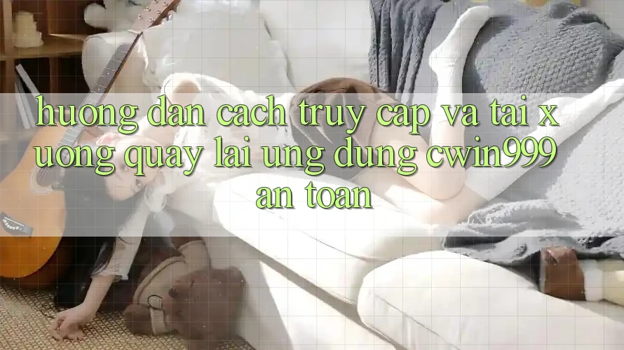 Hướng Dẫn Cách Truy Cập Và Tải xuống quay lại Ứng Dụng Cwin999 An Toàn