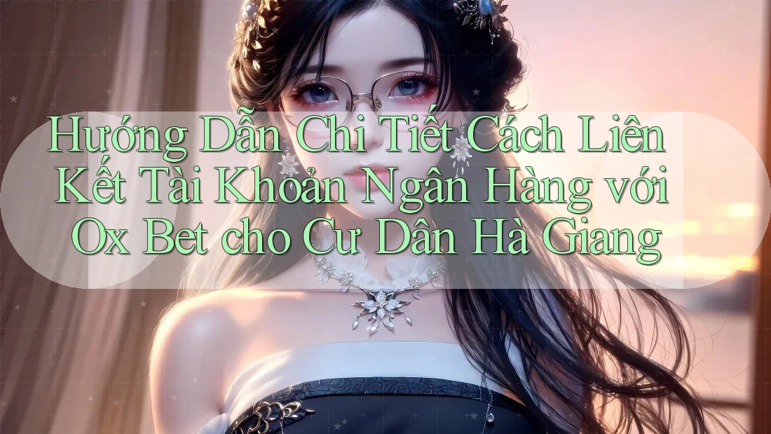 Hướng Dẫn Chi Tiết Cách Liên Kết Tài Khoản Ngân Hàng với Ox Bet cho Cư Dân Hà Giang Hướng Dẫn Chi Tiết Cách Liên Kết Tài Khoản Ngân Hàng với Ox Bet cho Cư Dân Hà Giang