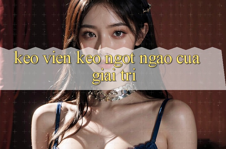 “Keo” – Viên Kẹo Ngọt Ngào Của Giải Trí