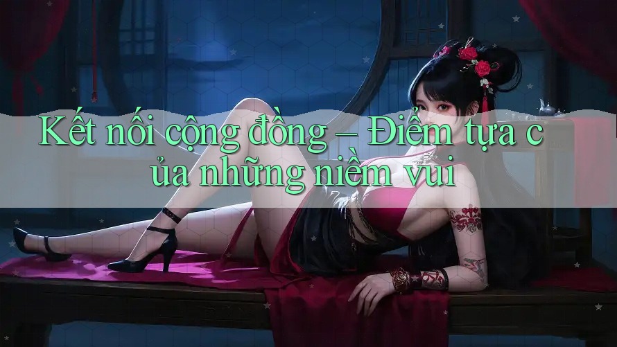 Kết nối cộng đồng – Điểm tựa của những niềm vui
