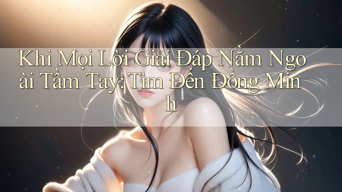 Khi Mọi Lời Giải Đáp Nằm Ngoài Tầm Tay: Tìm Đến Đồng Minh