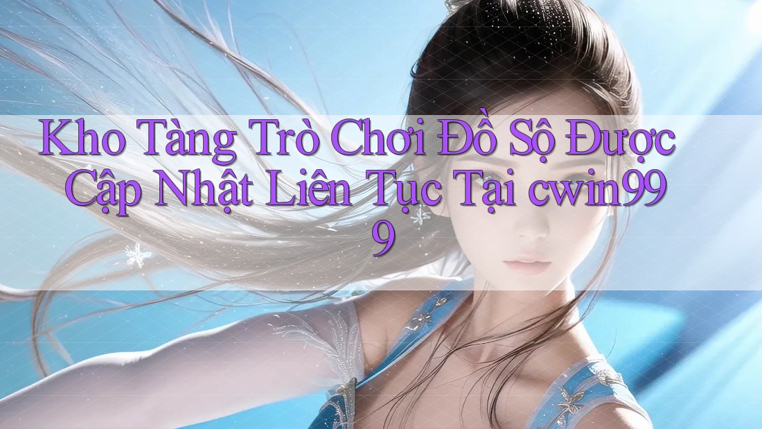 Kho Tàng Trò Chơi Đồ Sộ Được Cập Nhật Liên Tục Tại cwin999 Kho Tàng Trò Chơi Đồ Sộ Được Cập Nhật Liên Tục Tại cwin999