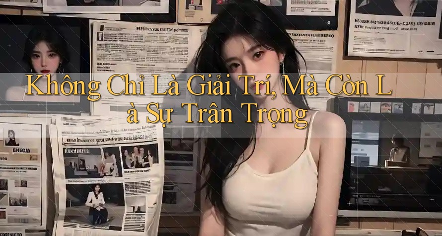 Không Chỉ Là Giải Trí, Mà Còn Là Sự Trân Trọng Không Chỉ Là Giải Trí, Mà Còn Là Sự Trân Trọng