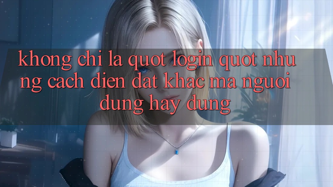 Không chỉ là " Login" : Những cách diễn đạt khác mà người dùng hay dùng