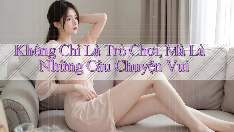 Không Chỉ Là Trò Chơi, Mà Là Những Câu Chuyện Vui