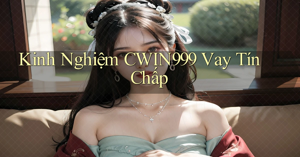 kinh nghiệm cwin999 vay tín chấp