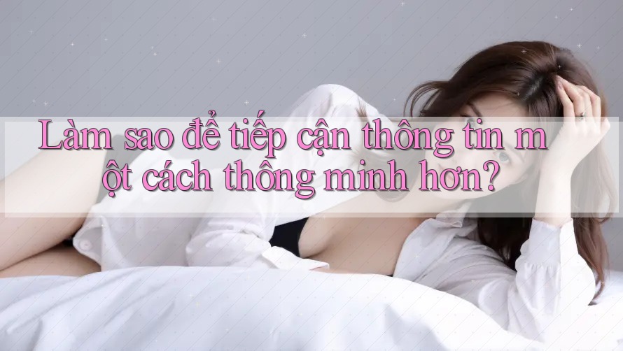 Làm sao để tiếp cận thông tin một cách thông minh hơn? Làm sao để tiếp cận thông tin một cách thông minh hơn?