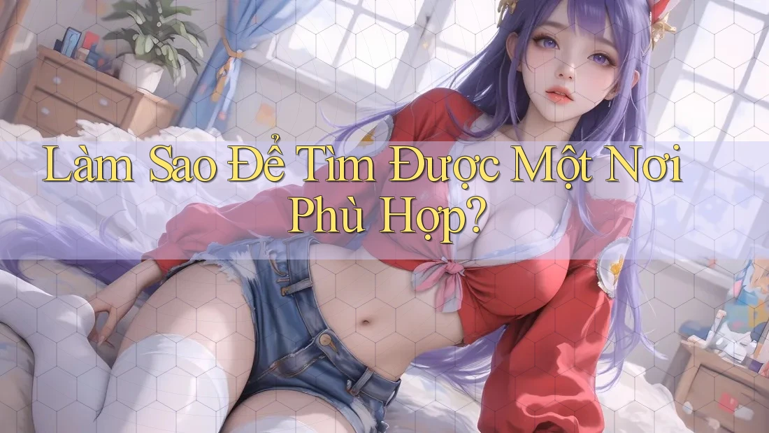 Làm Sao Để Tìm Được Một Nơi Phù Hợp? Làm Sao Để Tìm Được Một Nơi Phù Hợp?