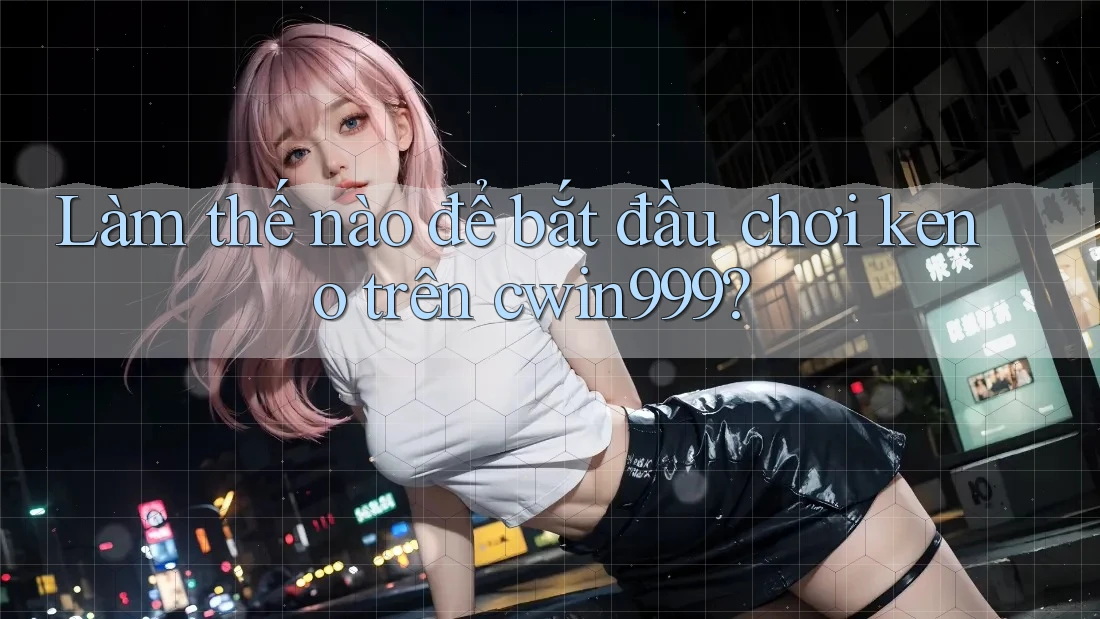 Làm thế nào để bắt đầu chơi keno trên cwin999?