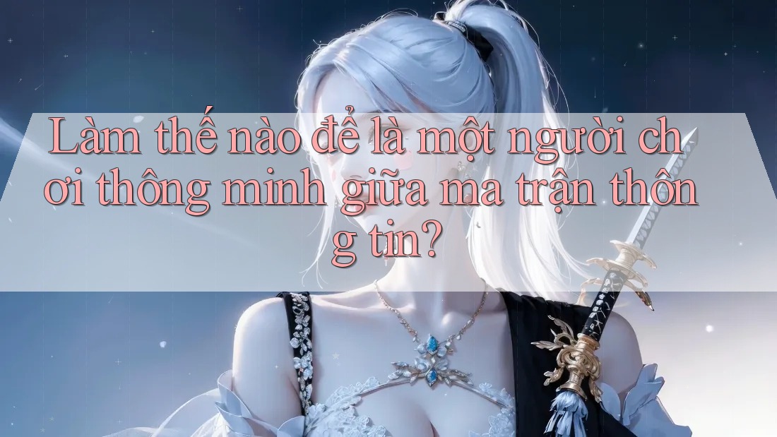 Làm thế nào để là một người chơi thông minh giữa ma trận thông tin?